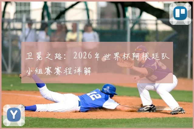 卫冕之路:2026年世界杯阿根廷队小组赛赛程详解