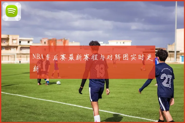 NBA季后赛最新赛程与对阵图实时更新