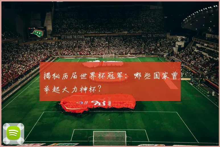 揭秘历届世界杯冠军：哪些国家曾举起大力神杯？
