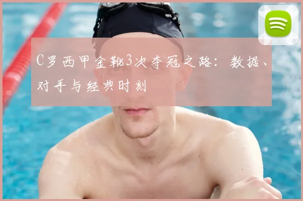 C罗西甲金靴3次夺冠之路:数据、对手与经典时刻