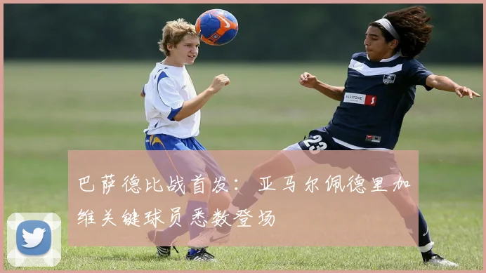 巴萨德比战首发：亚马尔佩德里加维关键球员悉数登场