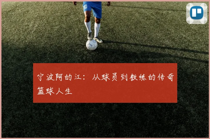 宁波阿的江：从球员到教练的传奇篮球人生