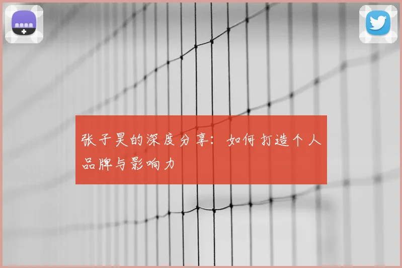 张子昊的深度分享：如何打造个人品牌与影响力