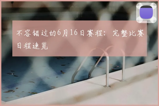 不容错过的6月16日赛程:完整比赛日程速览