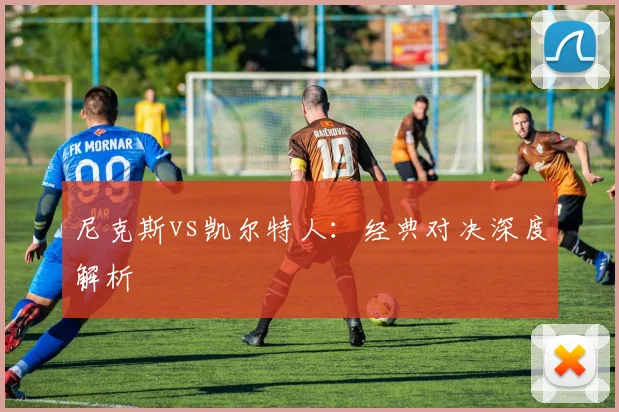 尼克斯vs凯尔特人：经典对决深度解析