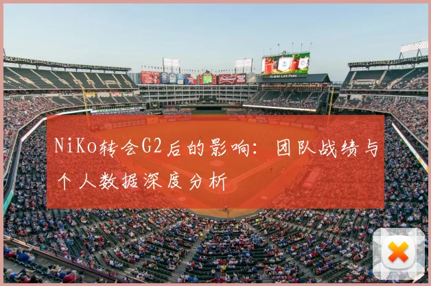 NiKo转会G2后的影响：团队战绩与个人数据深度分析