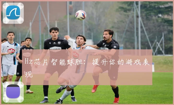 Hz芯片智能球胆:提升你的游戏表现