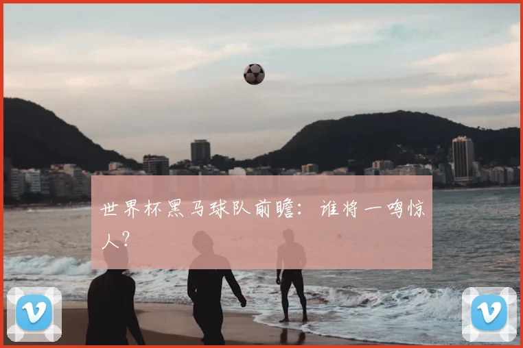 世界杯黑马球队前瞻:谁将一鸣惊人?
