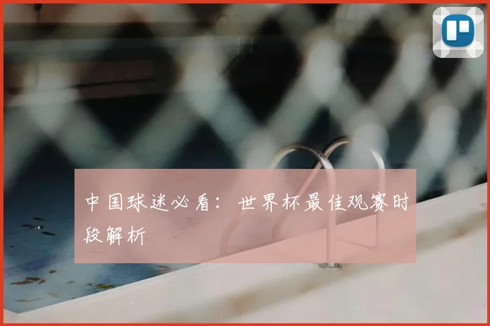 中国球迷必看:世界杯最佳观赛时段解析