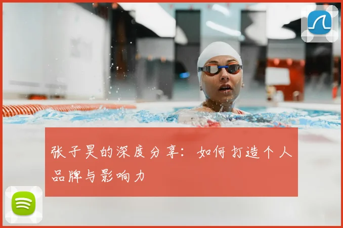 张子昊的深度分享:如何打造个人品牌与影响力