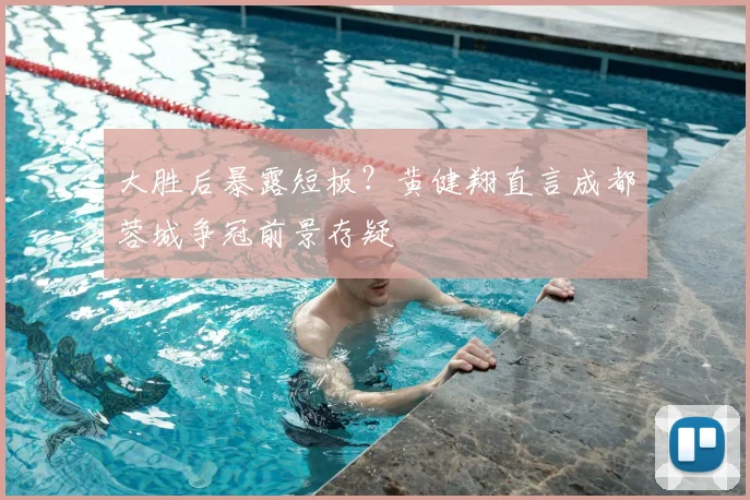 大胜后暴露短板？黄健翔直言成都蓉城争冠前景存疑
