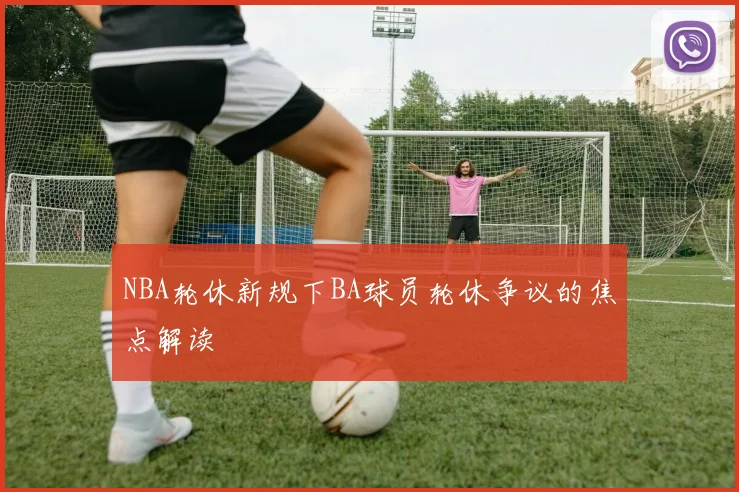 NBA轮休新规下BA球员轮休争议的焦点解读
