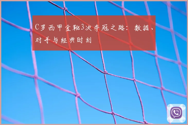 C罗西甲金靴3次夺冠之路：数据、对手与经典时刻