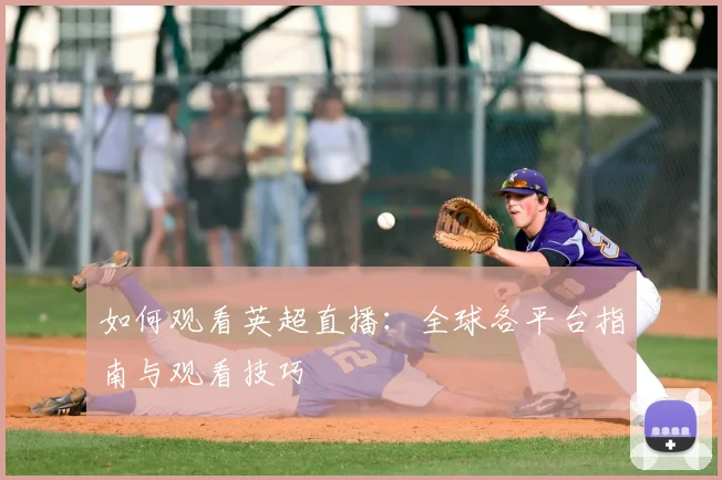 如何观看英超直播：全球各平台指南与观看技巧