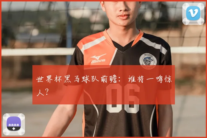 世界杯黑马球队前瞻:谁将一鸣惊人?