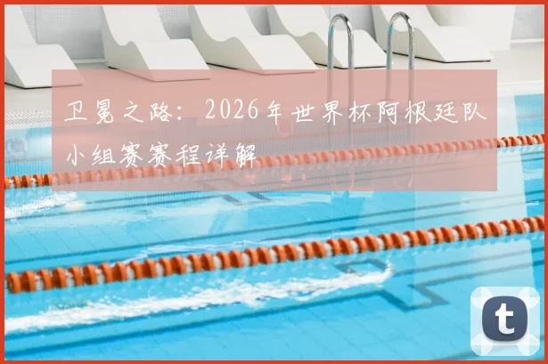 卫冕之路：2026年世界杯阿根廷队小组赛赛程详解
