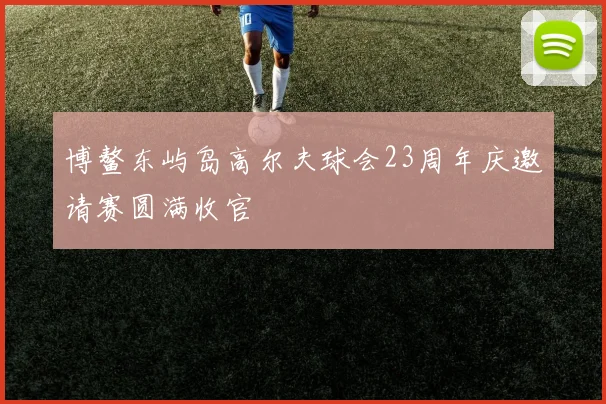 博鳌东屿岛高尔夫球会23周年庆邀请赛圆满收官